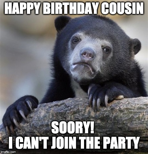 Happy Birthday Cousin, Sorry i can not join the party