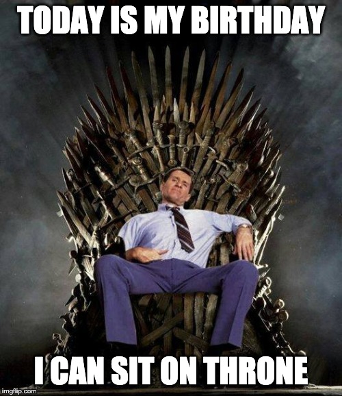 Today is my birthday , i can sit on throne
