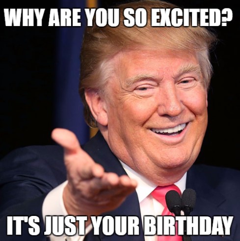 getting excited its jusr your birthday Happy Birthday Donlad Trump Memes
