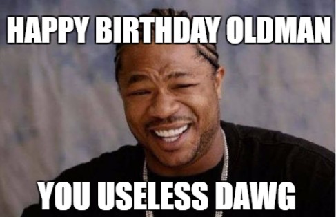 happy birthday old man meme you useless dog