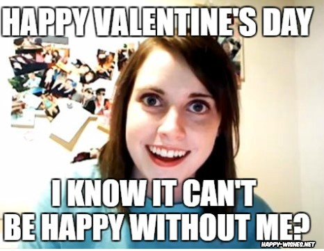 Happy Valentine's day overly attached girlfriend meme