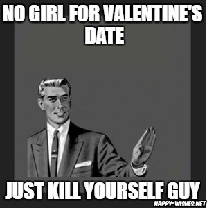 No Valentine's day date kill yourself guy meme