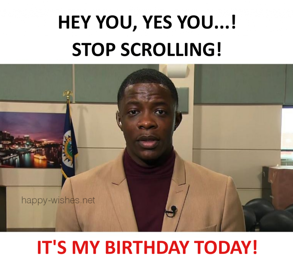 Stop scrolling its my birthday today